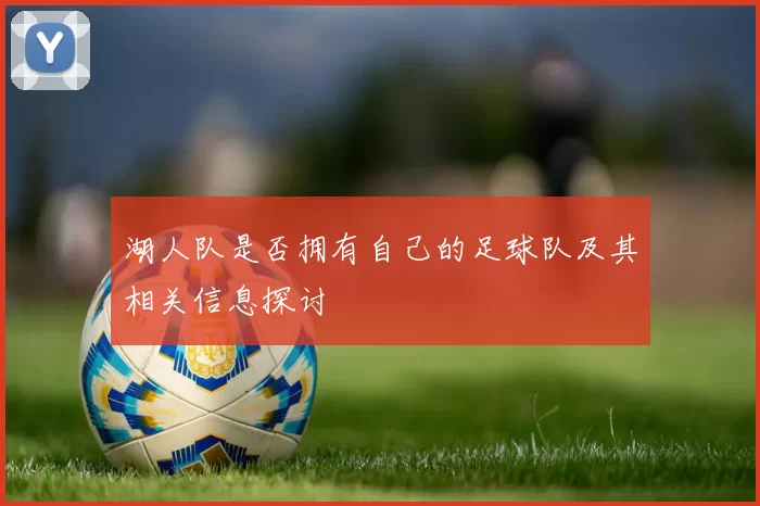 湖人队是否拥有自己的足球队及其相关信息探讨