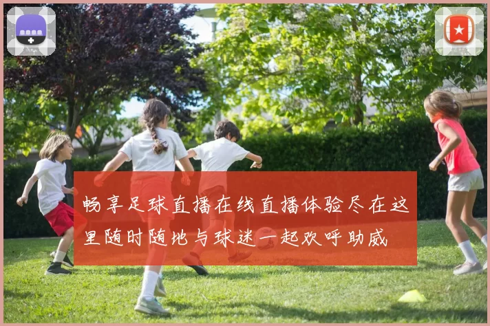 畅享足球直播在线直播体验尽在这里随时随地与球迷一起欢呼助威