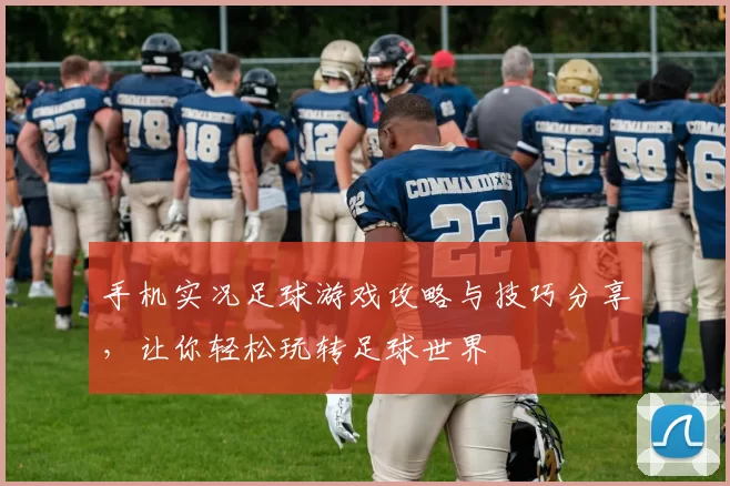 手机实况足球游戏攻略与技巧分享，让你轻松玩转足球世界